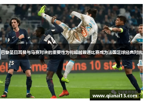 巴黎圣日耳曼与马赛对决的重要性为何超越普通比赛成为法国足球经典对抗 巴黎圣日耳曼与马赛对决的重要性为何超越普通比赛成为法国足球经典对抗